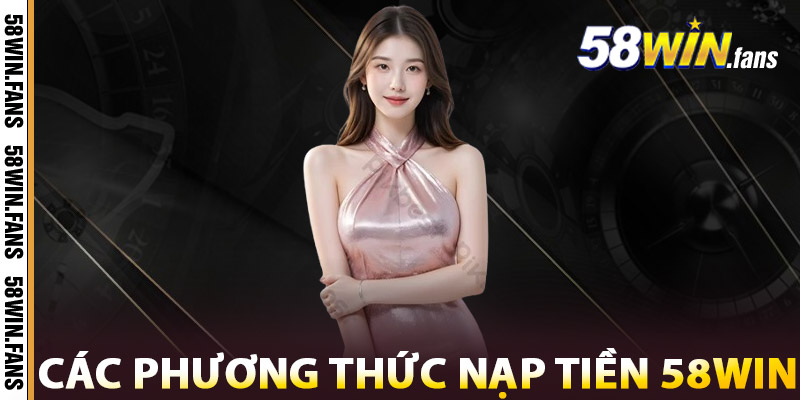 Các Phương Thức Nạp Tiền 58WIN