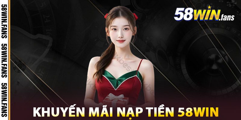 Giới Thiệu Khuyến Mãi Nạp Tiền 58WIN