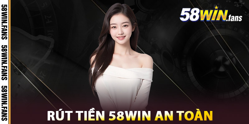 Phương Thức Rút Tiền 58WIN An Toàn