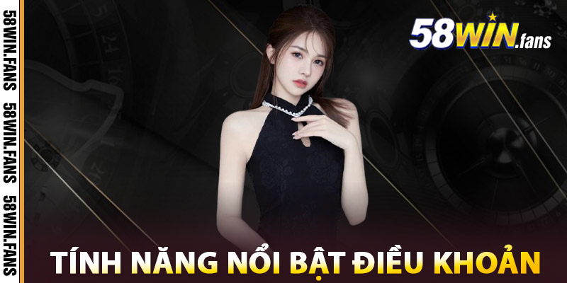 Tính năng nổi bật của Điều Khoản 58win